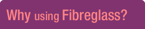 Why using fibreglass?